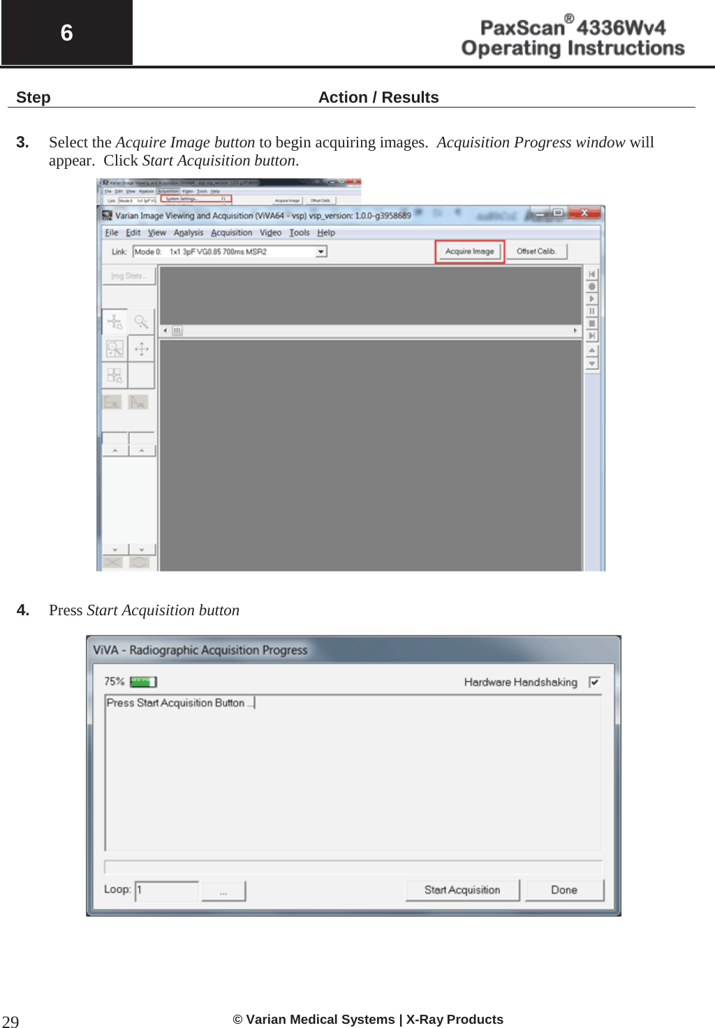  6   © Varian Medical Systems | X-Ray Products 29Step Action / Results  3. Select the Acquire Image button to begin acquiring images.  Acquisition Progress window will appear.  Click Start Acquisition button.      4. Press Start Acquisition button      