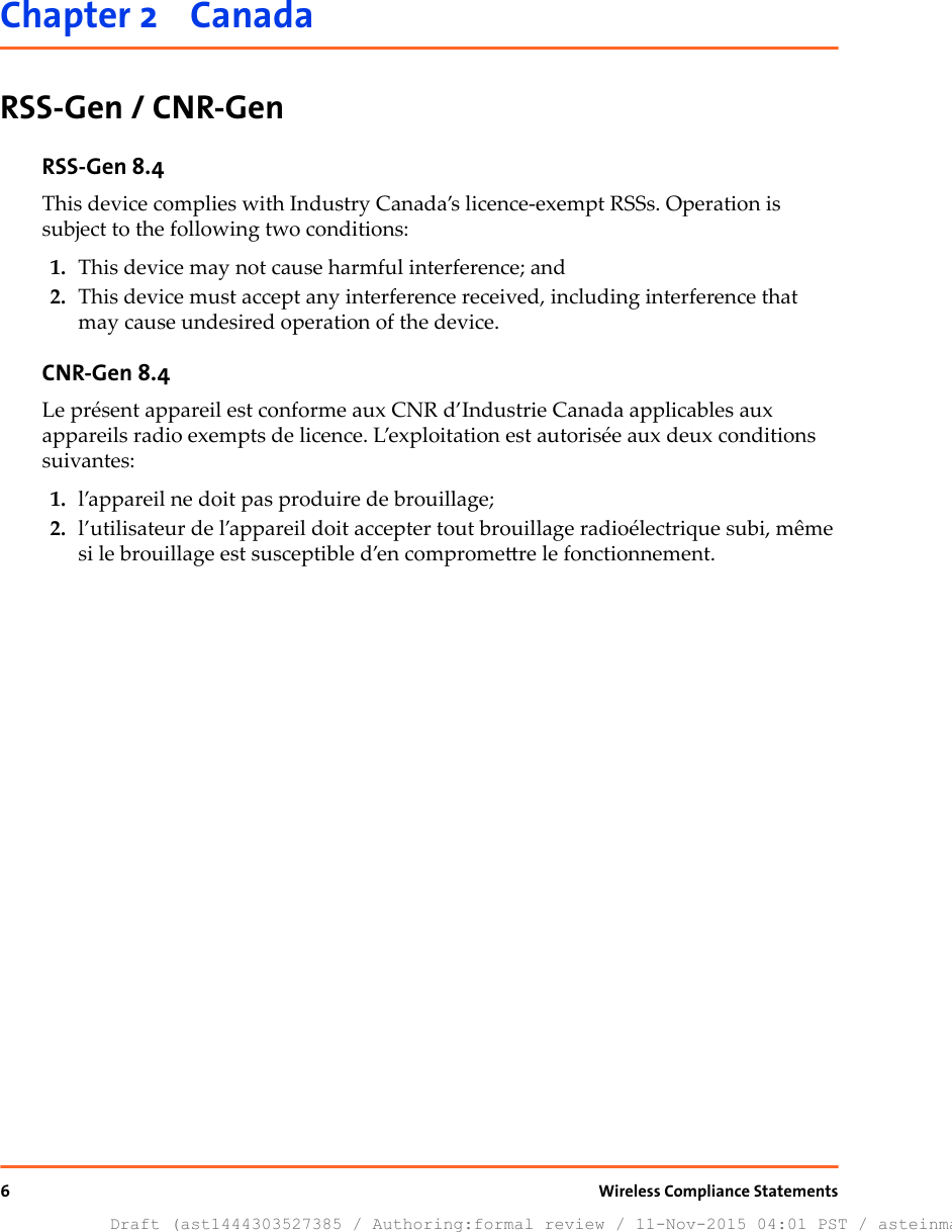 Chapter 2    CanadaRSS-Gen / CNR-GenRSS-Gen 8.4This device complies with Industry Canada’s licence-exempt RSSs. Operation issubject to the following two conditions:1. This device may not cause harmful interference; and2. This device must accept any interference received, including interference thatmay cause undesired operation of the device.CNR-Gen 8.4Le présent appareil est conforme aux CNR d’Industrie Canada applicables auxappareils radio exempts de licence. L’exploitation est autorisée aux deux conditionssuivantes:1. l’appareil ne doit pas produire de brouillage;2. l’utilisateur de l’appareil doit accepter tout brouillage radioélectrique subi, mêmesi le brouillage est susceptible d’en compromere le fonctionnement.6Draft (ast1444303527385 / Authoring:formal review / 11-Nov-2015 04:01 PST / asteinma)Wireless Compliance Statements