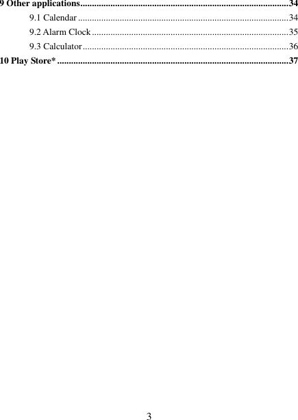   3 9 Other applications .......................................................................................... 34 9.1 Calendar ........................................................................................... 34 9.2 Alarm Clock ..................................................................................... 35 9.3 Calculator ......................................................................................... 36 10 Play Store* .................................................................................................... 37                        