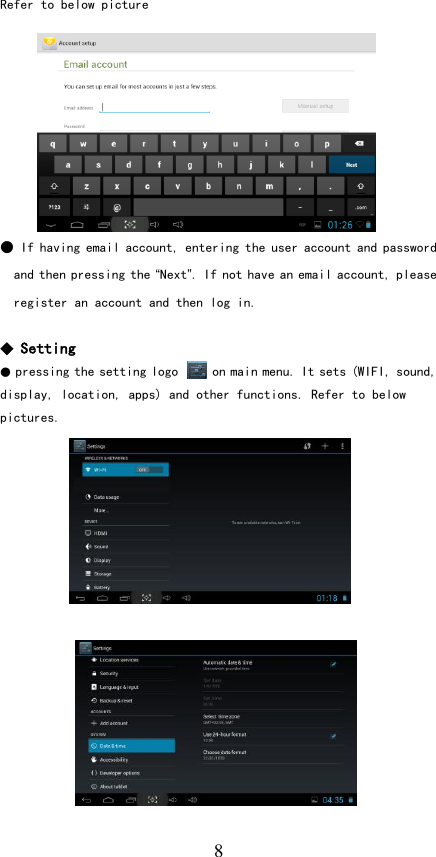   8 Refer to below picture         ● If having email account, entering the user account and password and then pressing the “Next”. If not have an email account, please register an account and then log in.  ◆ Setting ● pressing the setting logo     on main menu. It sets (WIFI, sound, display, location, apps) and other functions. Refer to below pictures.                  