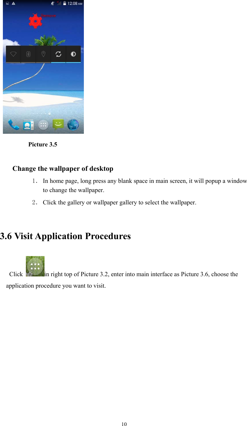  10           Picture 3.5  Change the wallpaper of desktop 1． In home page, long press any blank space in main screen, it will popup a window to change the wallpaper.   2． Click the gallery or wallpaper gallery to select the wallpaper.  3.6 Visit Application Procedures Click  in right top of Picture 3.2, enter into main interface as Picture 3.6, choose the application procedure you want to visit.  