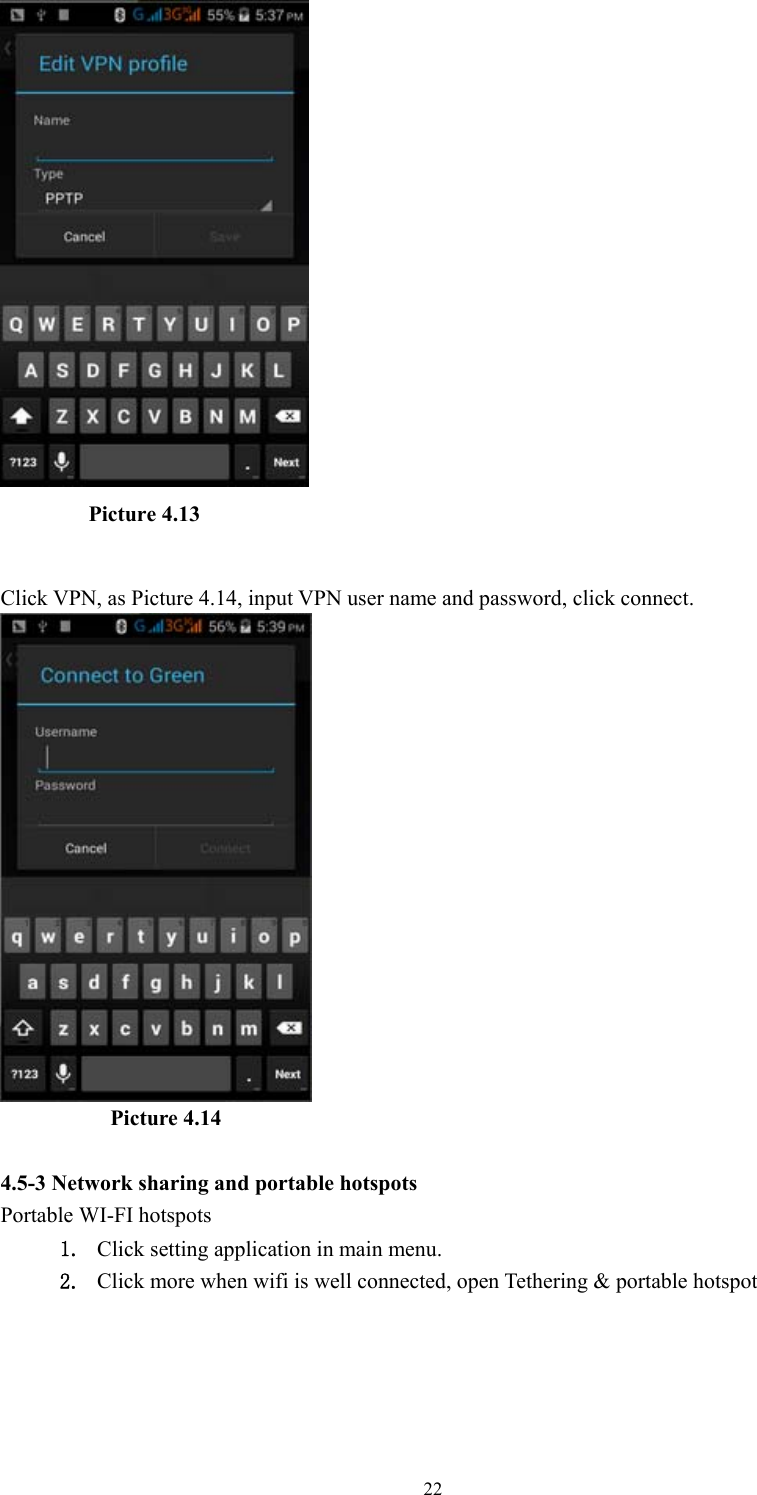  22         Picture 4.13  Click VPN, as Picture 4.14, input VPN user name and password, click connect.            Picture 4.14  4.5-3 Network sharing and portable hotspots Portable WI-FI hotspots   1. Click setting application in main menu. 2. Click more when wifi is well connected, open Tethering &amp; portable hotspot 