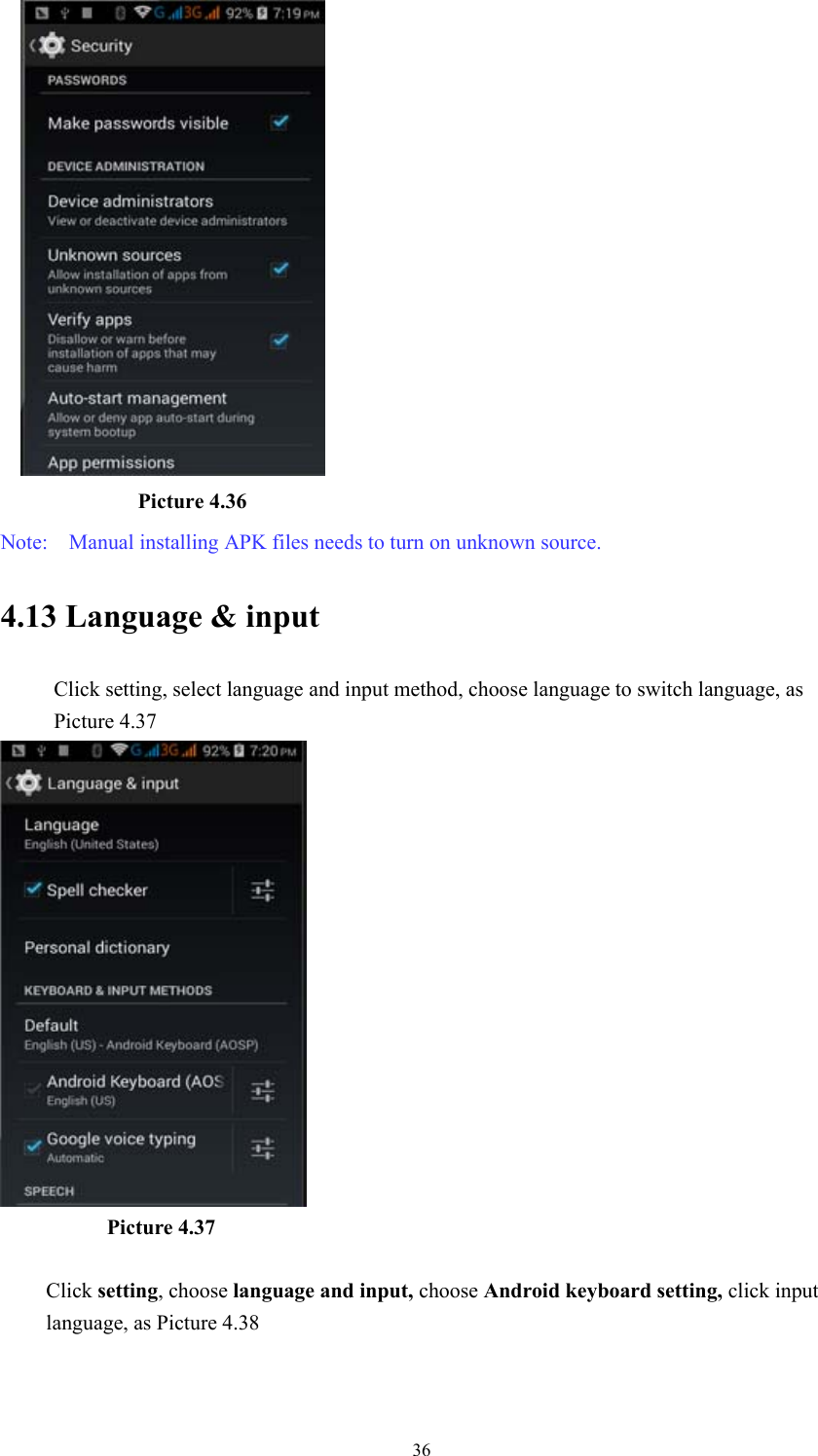  36            Picture 4.36 Note:    Manual installing APK files needs to turn on unknown source. 4.13 Language &amp; input   Click setting, select language and input method, choose language to switch language, as Picture 4.37              Picture 4.37  Click setting, choose language and input, choose Android keyboard setting, click input language, as Picture 4.38 