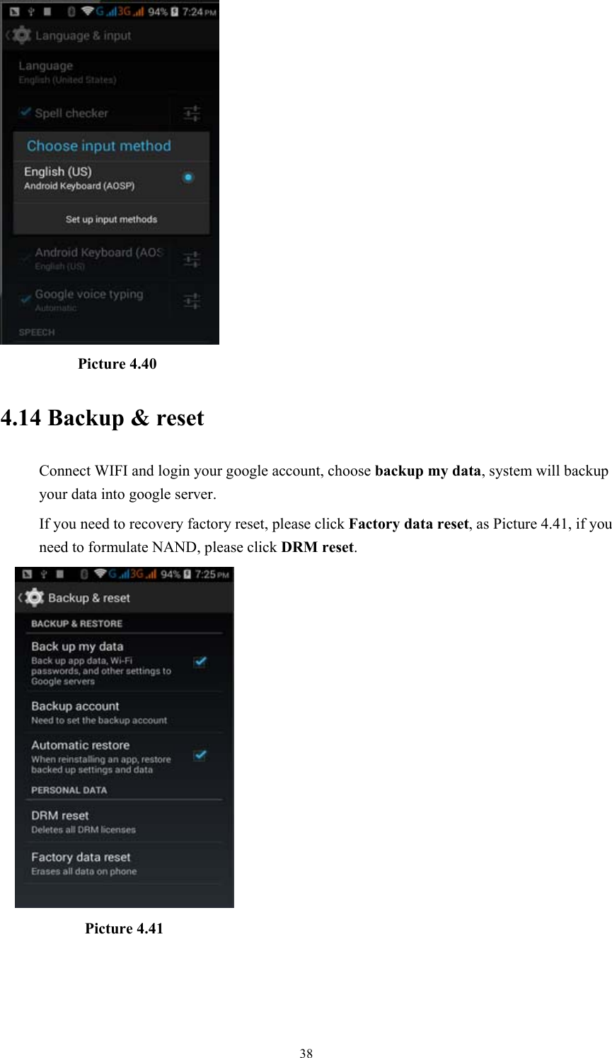  38           Picture 4.40 4.14 Backup &amp; reset Connect WIFI and login your google account, choose backup my data, system will backup your data into google server.   If you need to recovery factory reset, please click Factory data reset, as Picture 4.41, if you need to formulate NAND, please click DRM reset.           Picture 4.41  