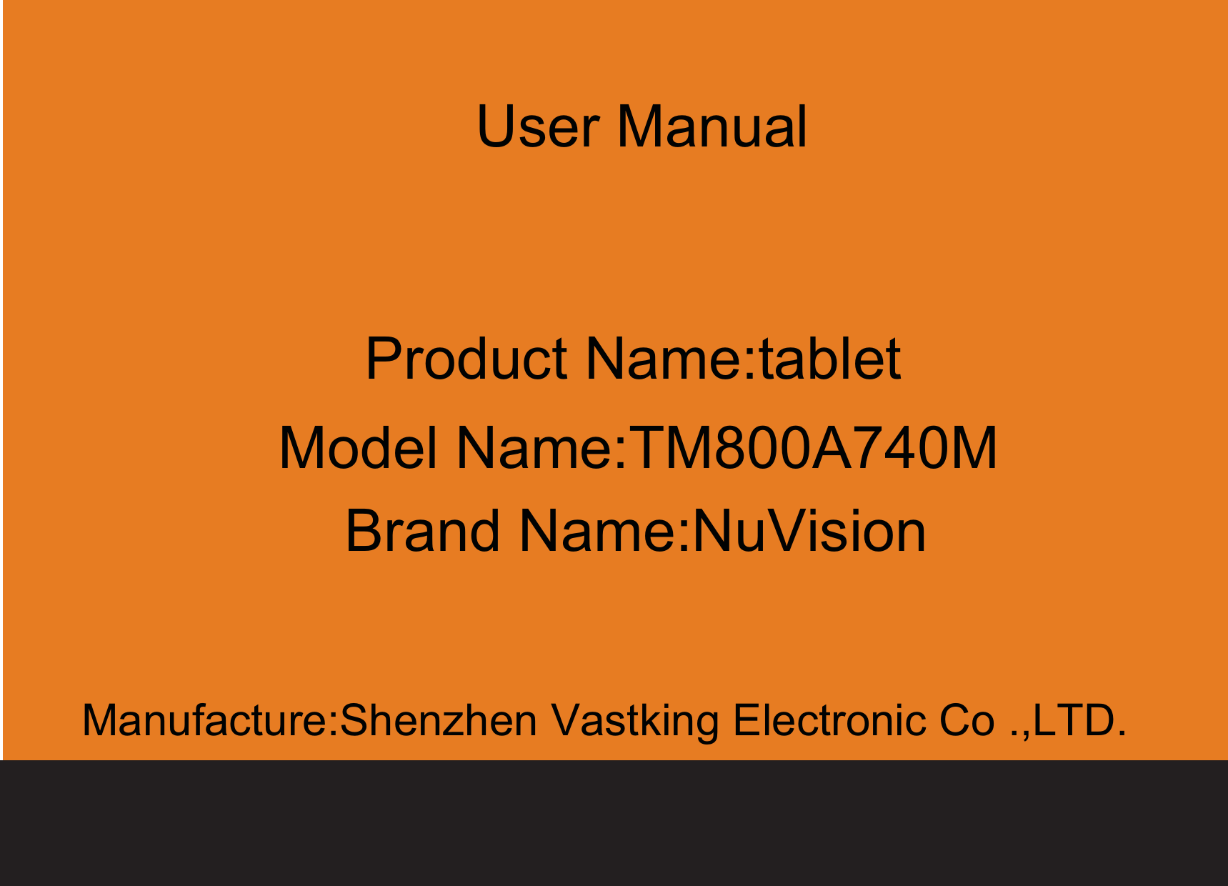 User ManualManufacture:Shenzhen Vastking Electronic Co .,LTD.Product Name:tabletModel Name:TM800A740MBrand Name:NuVision