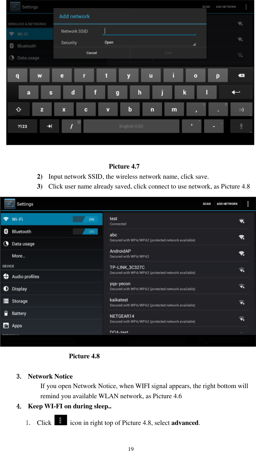      19                                    Picture 4.7 2) Input network SSID, the wireless network name, click save. 3) Click user name already saved, click connect to use network, as Picture 4.8                       Picture 4.8  3. Network Notice   If you open Network Notice, when WIFI signal appears, the right bottom will remind you available WLAN network, as Picture 4.6   4. Keep WI-FI on during sleep.. 1. Click    icon in right top of Picture 4.8, select advanced. 