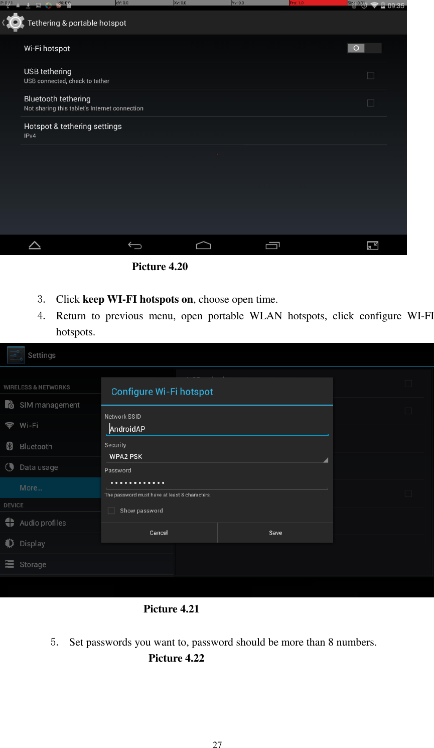      27                           Picture 4.20  3. Click keep WI-FI hotspots on, choose open time. 4. Return  to  previous  menu,  open  portable  WLAN  hotspots,  click  configure  WI-FI hotspots.                                         Picture 4.21  5. Set passwords you want to, password should be more than 8 numbers.                             Picture 4.22               