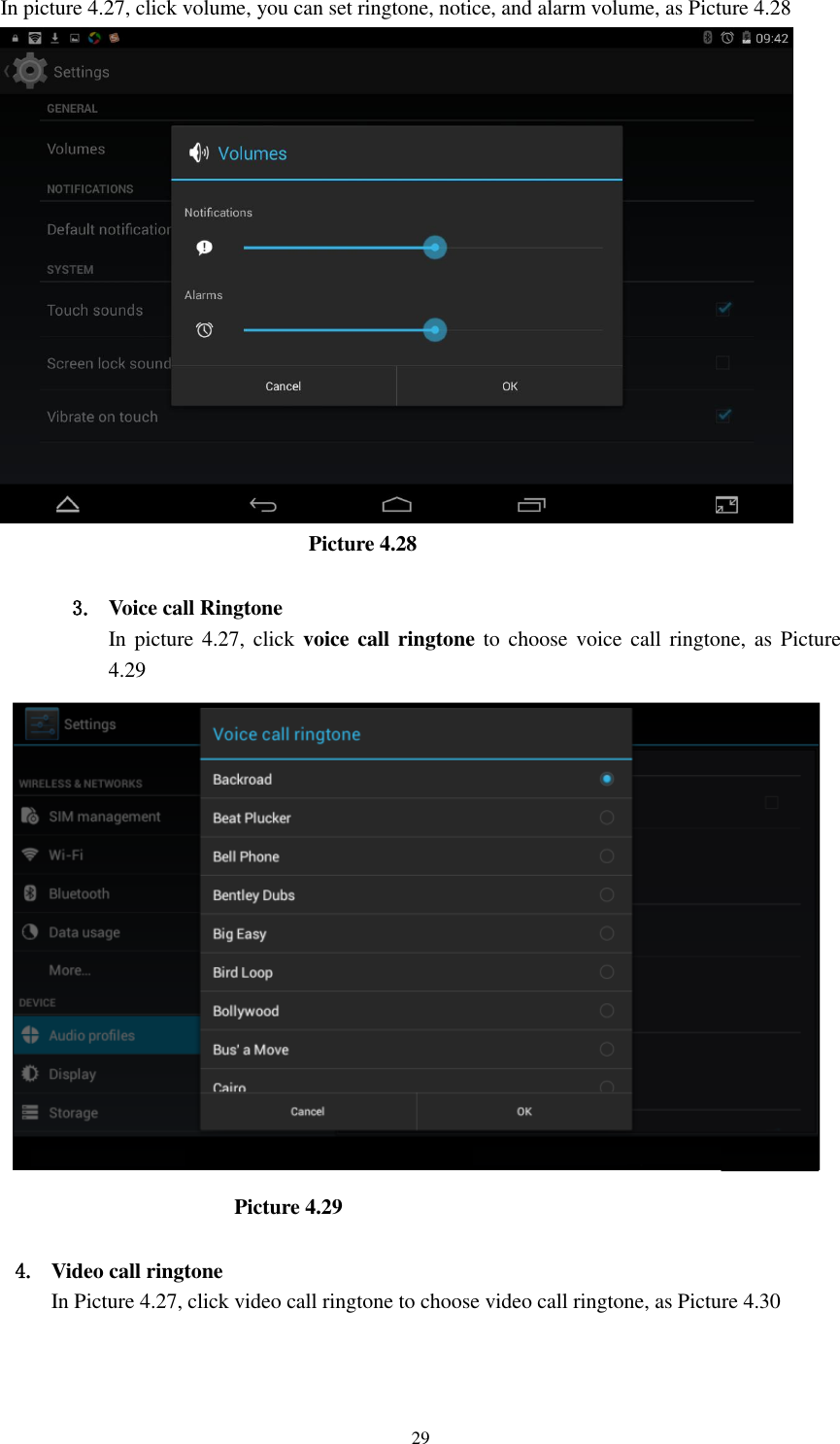      29 In picture 4.27, click volume, you can set ringtone, notice, and alarm volume, as Picture 4.28                               Picture 4.28  3. Voice call Ringtone In picture 4.27, click voice call ringtone  to  choose voice call ringtone, as Picture 4.29                          Picture 4.29  4. Video call ringtone In Picture 4.27, click video call ringtone to choose video call ringtone, as Picture 4.30 