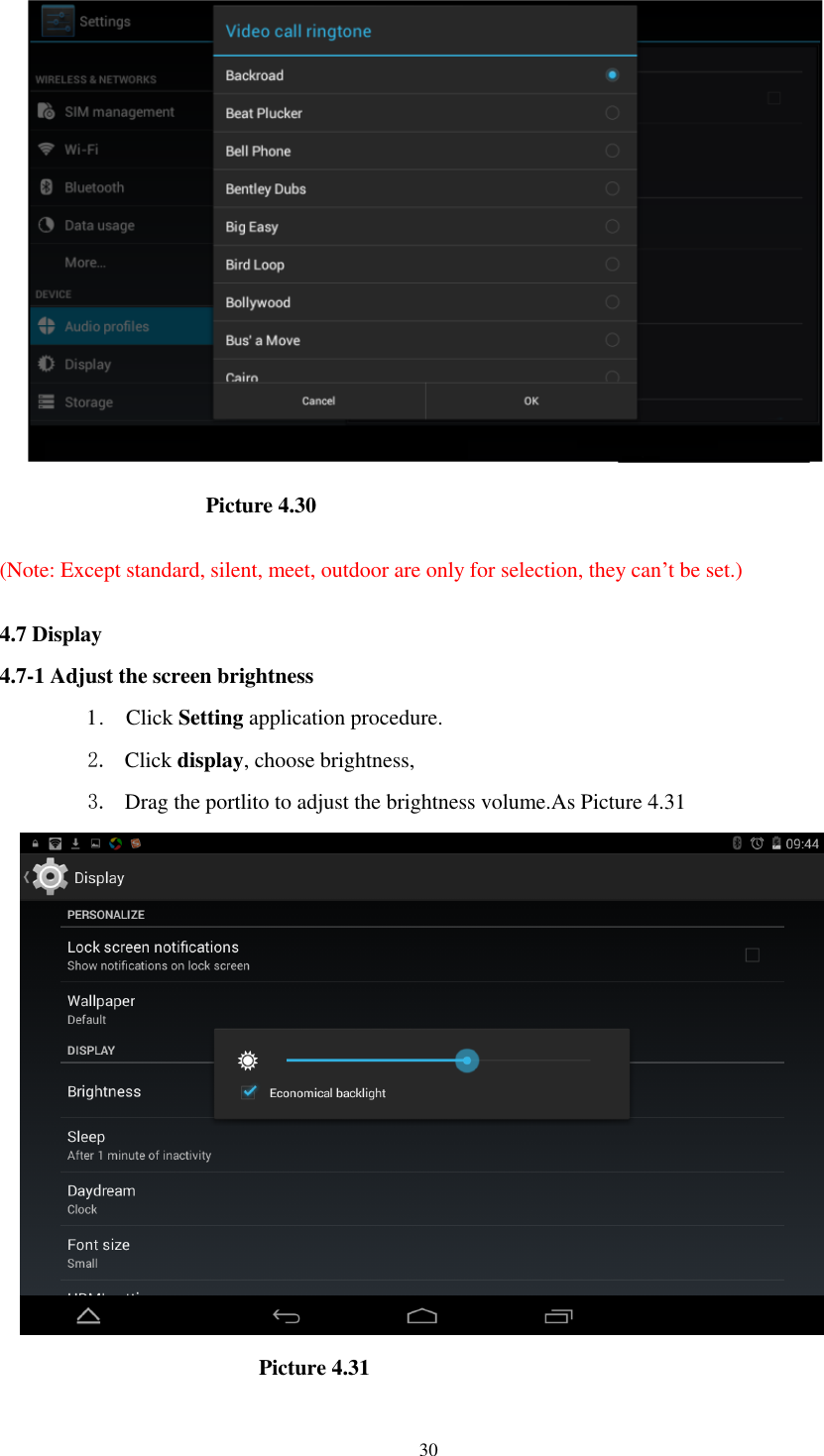      30                     Picture 4.30  (Note: Except standard, silent, meet, outdoor are only for selection, they can’t be set.)  4.7 Display   4.7-1 Adjust the screen brightness 1 .    Click Setting application procedure. 2. Click display, choose brightness,   3. Drag the portlito to adjust the brightness volume.As Picture 4.31                        Picture 4.31 