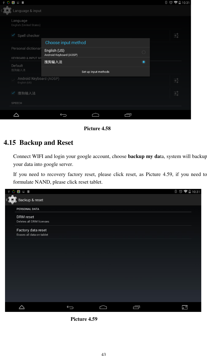      43                                  Picture 4.58 4.15  Backup and Reset Connect WIFI and login your google account, choose backup my data, system will backup your data into google server.   If  you  need  to  recovery  factory  reset,  please  click  reset,  as  Picture  4.59,  if  you  need  to formulate NAND, please click reset tablet.                                Picture 4.59 
