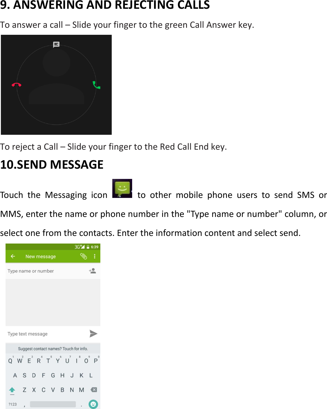 9. ANSWERING AND REJECTING CALLS To answer a call – Slide your finger to the green Call Answer key.          To reject a Call – Slide your finger to the Red Call End key. 10.SEND MESSAGE Touch  the  Messaging  icon    to  other  mobile  phone  users  to  send  SMS  or MMS, enter the name or phone number in the &quot;Type name or number&quot; column, or select one from the contacts. Enter the information content and select send.    