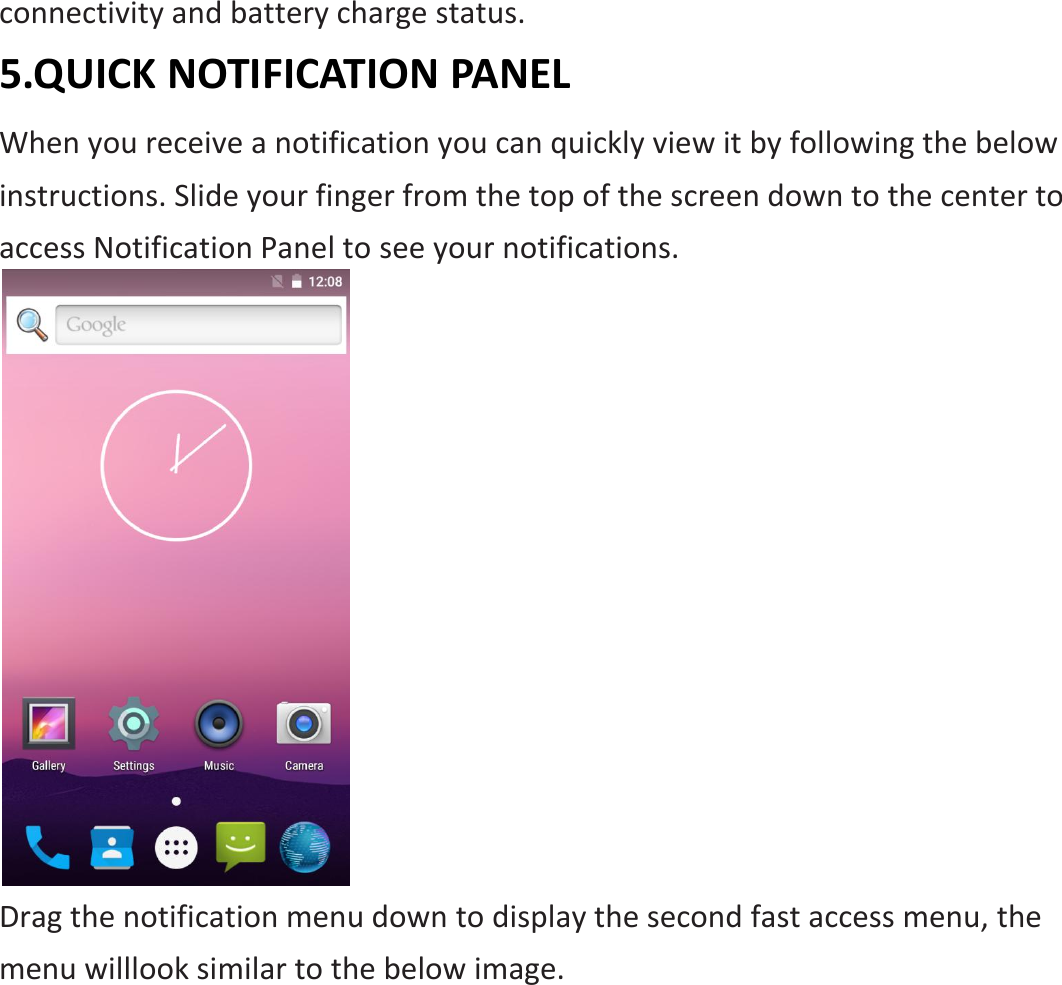 connectivity and battery charge status. 5.QUICK NOTIFICATION PANEL When you receive a notification you can quickly view it by following the below instructions. Slide your finger from the top of the screen down to the center to access Notification Panel to see your notifications.  Drag the notification menu down to display the second fast access menu, the menu willlook similar to the below image.   