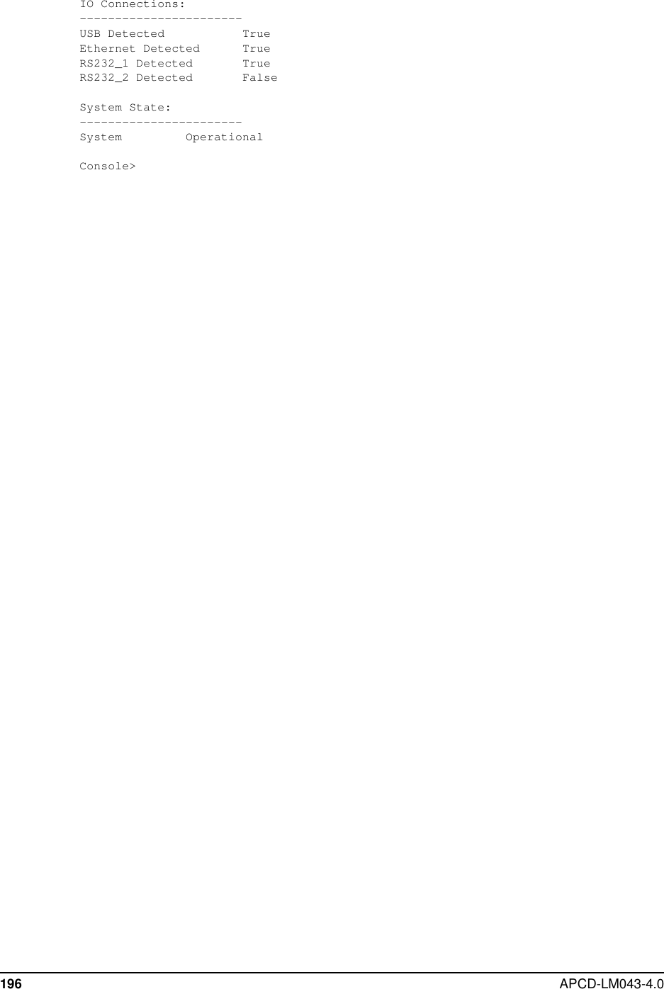 196 APCD-LM043-4.0IO Connections:-----------------------USB Detected TrueEthernet Detected TrueRS232_1 Detected TrueRS232_2 Detected FalseSystem State:-----------------------System OperationalConsole&gt;