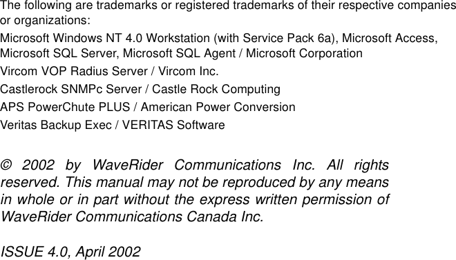 The following are trademarks or registered trademarks of their respective companiesor organizations:Microsoft Windows NT 4.0 Workstation (with Service Pack 6a), Microsoft Access,Microsoft SQL Server, Microsoft SQL Agent / Microsoft CorporationVircom VOP Radius Server / Vircom Inc.Castlerock SNMPc Server / Castle Rock ComputingAPS PowerChute PLUS / American Power ConversionVeritas Backup Exec / VERITAS Software© 2002 by WaveRider Communications Inc. All rightsreserved. This manual may not be reproduced by any meansin whole or in part without the express written permission ofWaveRider Communications Canada Inc.ISSUE 4.0, April 2002