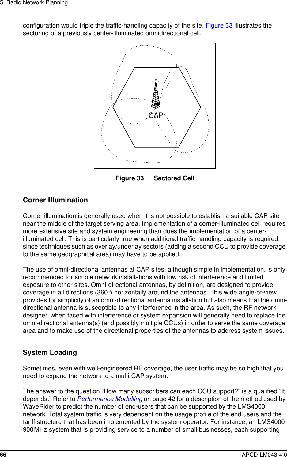 5 Radio Network Planning66 APCD-LM043-4.0configuration would triple the traffic-handling capacity of the site. Figure 33 illustrates thesectoring of a previously center-illuminated omnidirectional cell.Figure 33 Sectored CellCorner IlluminationCorner illumination is generally used when it is not possible to establish a suitable CAP sitenear the middle of the target serving area. Implementation of a corner-illuminated cell requiresmore extensive site and system engineering than does the implementation of a center-illuminated cell. This is particularly true when additional traffic-handling capacity is required,since techniques such as overlay/underlay sectors (adding a second CCU to provide coverageto the same geographical area) may have to be applied.The use of omni-directional antennas at CAP sites, although simple in implementation, is onlyrecommended for simple network installations with low risk of interference and limitedexposure to other sites. Omni-directional antennas, by definition, are designed to providecoverage in all directions (360°) horizontally around the antennas. This wide angle-of-viewprovides for simplicity of an omni-directional antenna installation but also means that the omni-directional antenna is susceptible to any interference in the area. As such, the RF networkdesigner, when faced with interference or system expansion will generally need to replace theomni-directional antenna(s) (and possibly multiple CCUs) in order to serve the same coveragearea and to make use of the directional properties of the antennas to address system issues.System LoadingSometimes, even with well-engineered RF coverage, the user traffic may be so high that youneed to expand the network to a multi-CAP system.The answer to the question “How many subscribers can each CCU support?” is a qualified “Itdepends.” Refer to Performance Modelling on page 42 for a description of the method used byWaveRider to predict the number of end-users that can be supported by the LMS4000network. Total system traffic is very dependent on the usage profile of the end users and thetariff structure that has been implemented by the system operator. For instance, an LMS4000900MHz system that is providing service to a number of small businesses, each supportingCAP