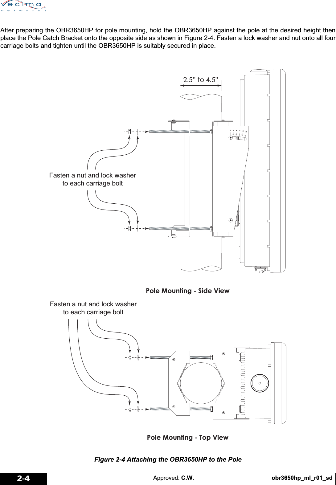 obr3650hp_ml_r01_sdApproved: C.W.2-4After preparing the OBR3650HP for pole mounting, hold the OBR3650HP against the pole at the desired height thenplace the Pole Catch Bracket onto the opposite side as shown in Figure 2-4. Fasten a lock washer and nut onto all fourcarriage bolts and tighten until the OBR3650HP is suitably secured in place.Figure 2-4 Attaching the OBR3650HP to the Pole3ROH0RXQWLQJ6LGH9LHZ3ROH0RXQWLQJ7RS9LHZµWRµ)DVWHQDQXWDQGORFNZDVKHUWRHDFKFDUULDJHEROW)DVWHQDQXWDQGORFNZDVKHUWRHDFKFDUULDJHEROW