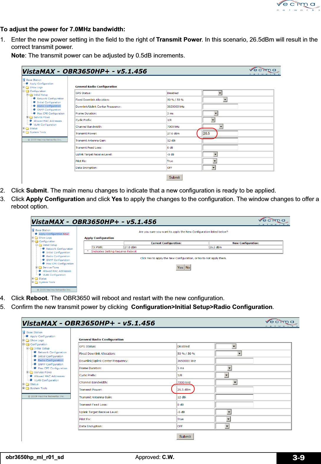 obr3650hp_ml_r01_sd Approved: C.W. 3-9To adjust the power for 7.0MHz bandwidth:1. Enter the new power setting in the field to the right of Transmit Power. In this scenario, 26.5dBm will result in the correct transmit power.Note: The transmit power can be adjusted by 0.5dB increments.2. Click Submit. The main menu changes to indicate that a new configuration is ready to be applied.3. Click Apply Configuration and click Yes to apply the changes to the configuration. The window changes to offer a reboot option.4. Click Reboot. The OBR3650 will reboot and restart with the new configuration.5. Confirm the new transmit power by clicking  Configuration&gt;Initial Setup&gt;Radio Configuration.
