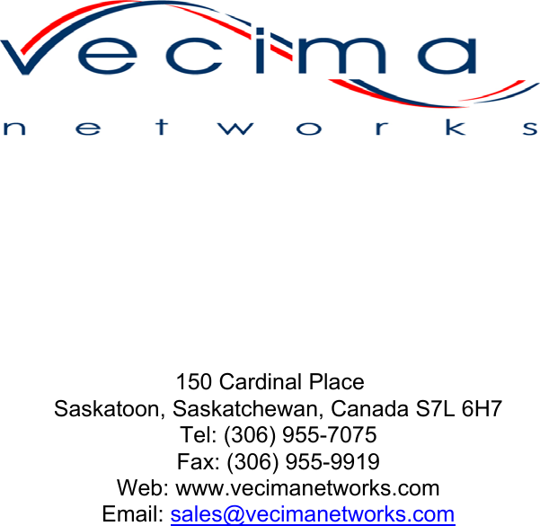                             150 Cardinal Place Saskatoon, Saskatchewan, Canada S7L 6H7 Tel: (306) 955-7075 Fax: (306) 955-9919 Web: www.vecimanetworks.com Email: sales@vecimanetworks.com   