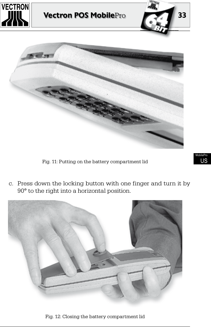 3333Vectron POS MobileProMobileProUSFig. 12: Closing the battery compartment lidFig. 11: Putting on the battery compartment lidc.  Press down the locking button with one finger and turn it by 90° to the right into a horizontal position.