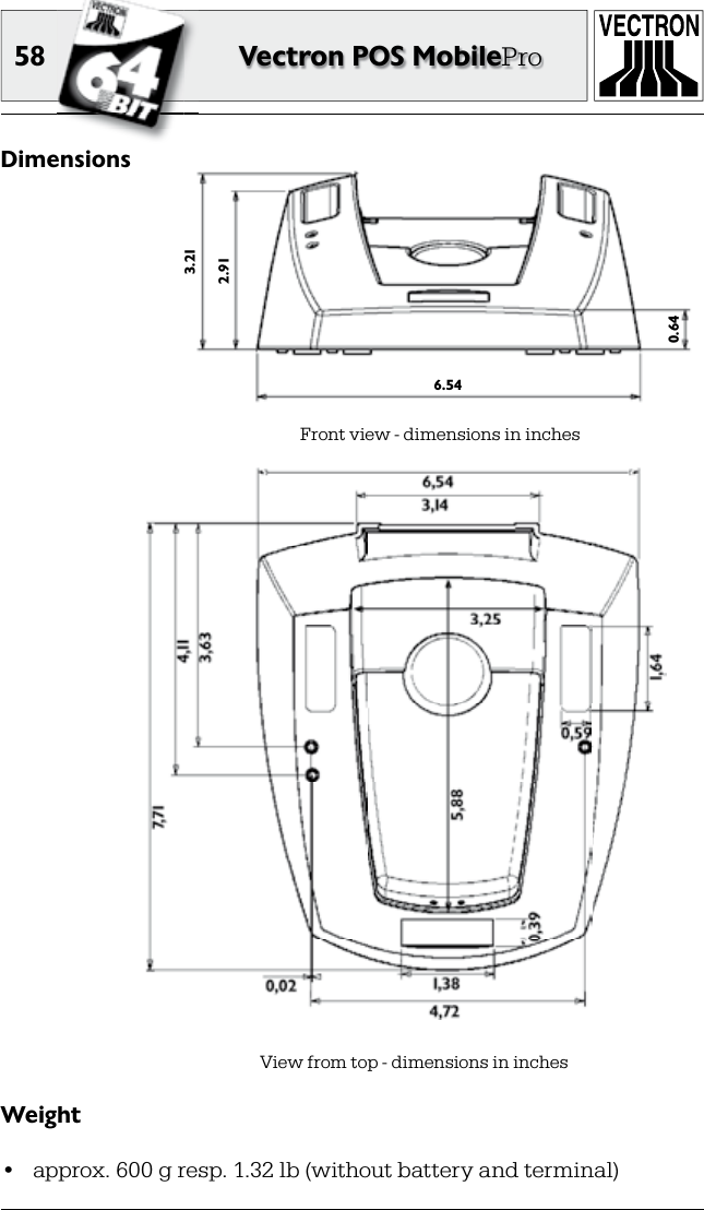 58 Vectron POS MobileProWeight•  approx. 600 g resp. 1.32 lb (without battery and terminal)DimensionsFront view - dimensions in inchesView from top - dimensions in inches6.543.212.910.64