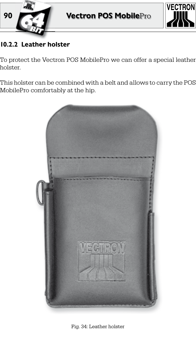 90 Vectron POS MobileProLeather holster10.2.2 To protect the Vectron POS MobilePro we can offer a special leather holster.This holster can be combined with a belt and allows to carry the POS MobilePro comfortably at the hip.Fig. 34: Leather holster