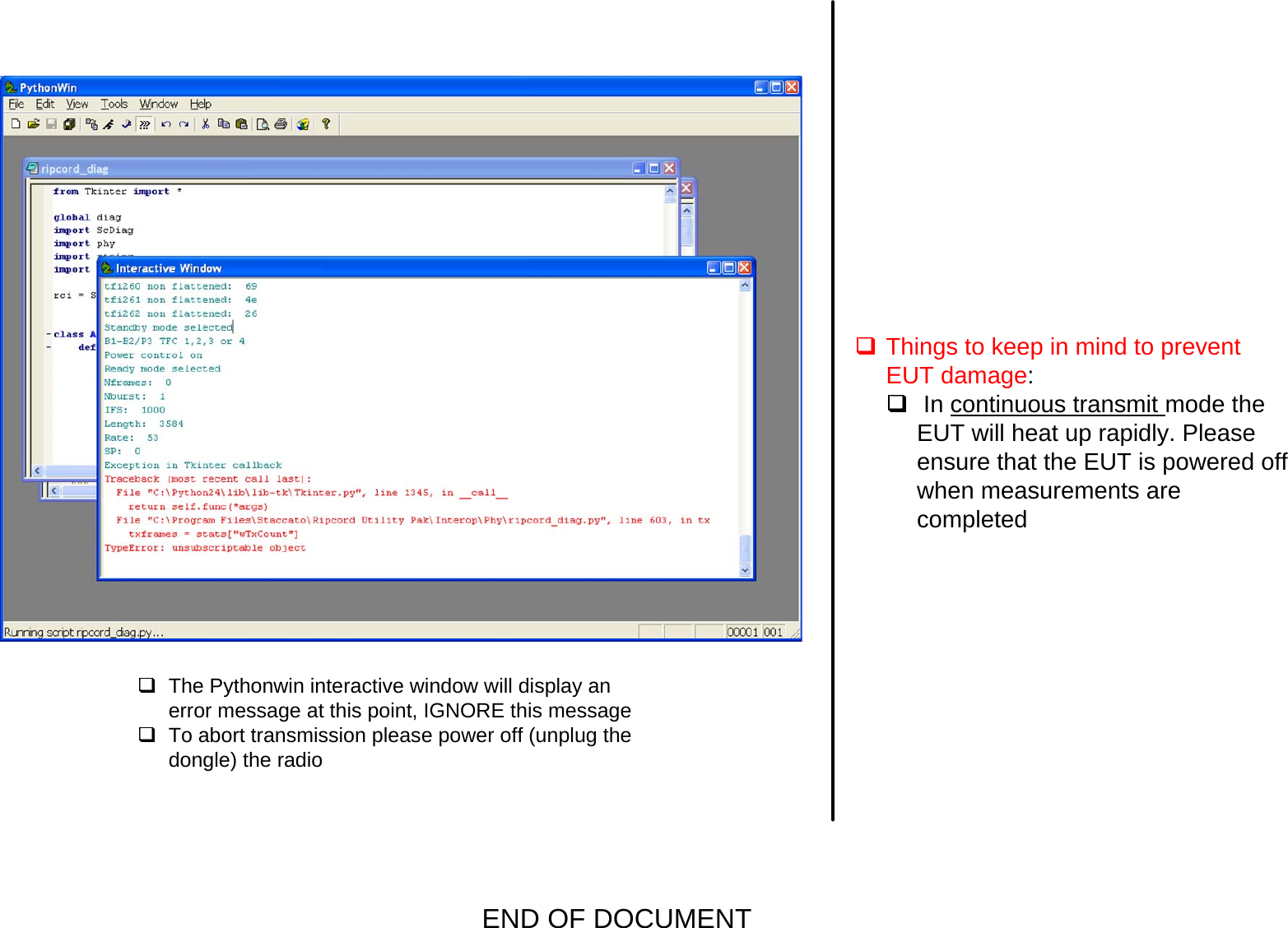 The Pythonwin interactive window will display an error message at this point, IGNORE this messageTo abort transmission please power off (unplug the dongle) the radio Things to keep in mind to prevent EUT damage: In continuous transmit mode the EUT will heat up rapidly. Please ensure that the EUT is powered off when measurements are completedEND OF DOCUMENT