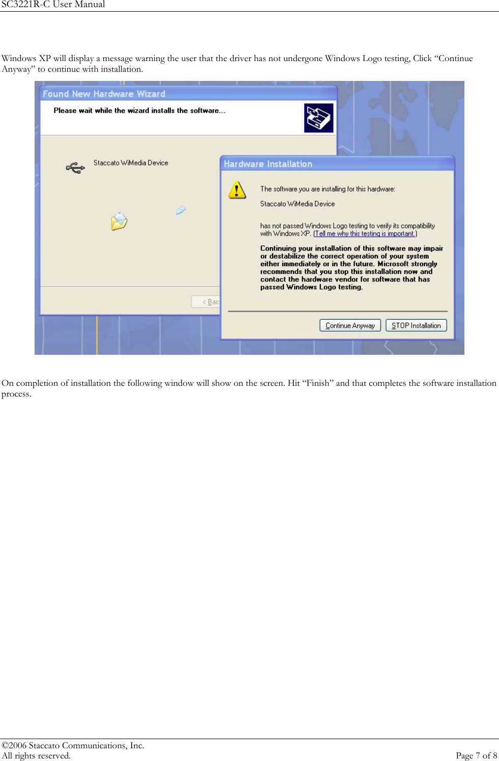 SC3221R-C User Manual  Windows XP will display a message warning the user that the driver has not undergone Windows Logo testing, Click &ldquo;Continue Anyway&rdquo; to continue with installation.    On completion of installation the following window will show on the screen. Hit &ldquo;Finish&rdquo; and that completes the software installation process.   &copy;2006 Staccato Communications, Inc.   All rights reserved.  Page 7 of 8 