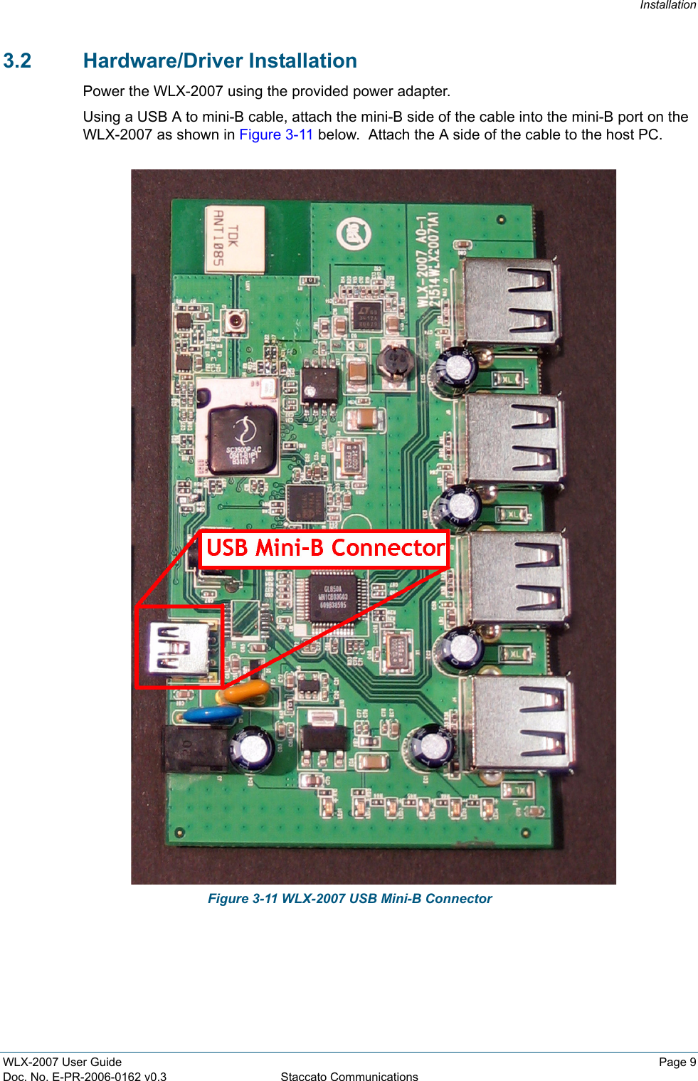 InstallationWLX-2007 User Guide Page 9Doc. No. E-PR-2006-0162 v0.3 Staccato Communications3.2 Hardware/Driver InstallationPower the WLX-2007 using the provided power adapter.Using a USB A to mini-B cable, attach the mini-B side of the cable into the mini-B port on the WLX-2007 as shown in Figure 3-11 below.  Attach the A side of the cable to the host PC. Figure 3-11 WLX-2007 USB Mini-B Connector
