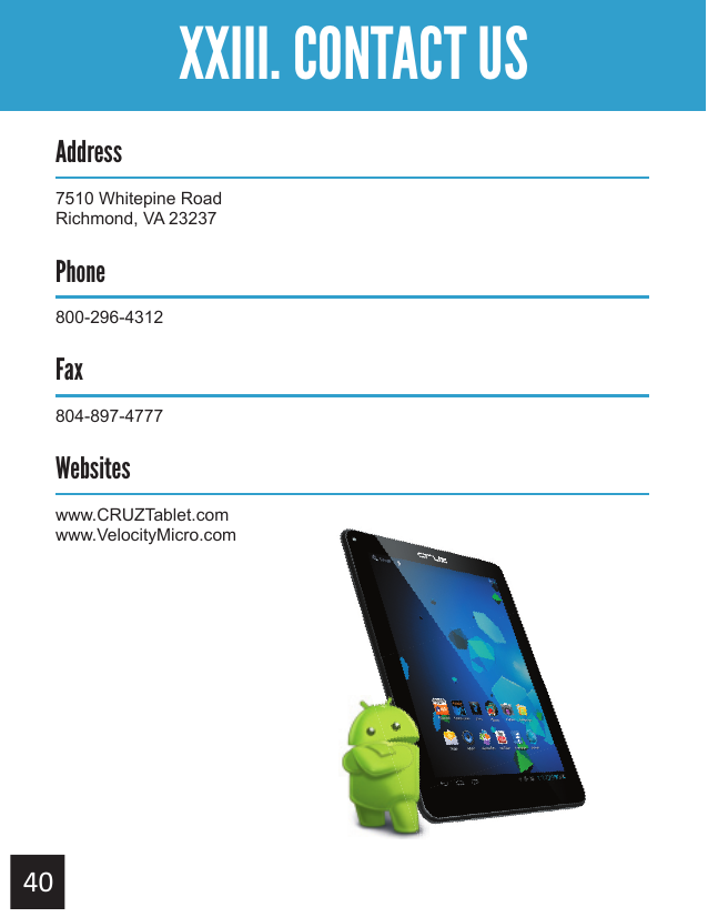 Getting StartedXXIII. CONTACT USAddress7510 Whitepine RoadRichmond, VA 23237Phone800-296-4312Fax804-897-4777Websiteswww.CRUZTablet.comwww.VelocityMicro.com