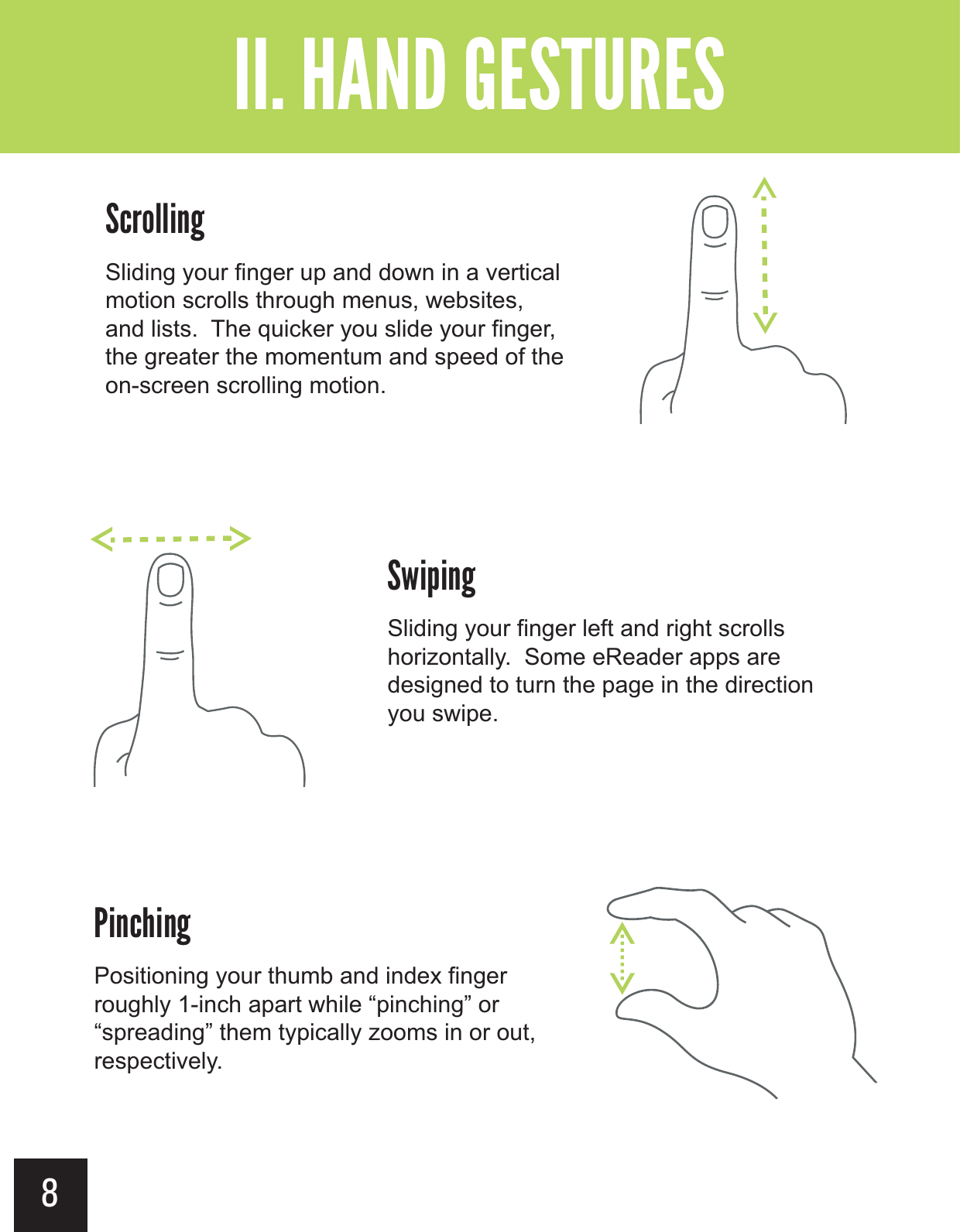8!+&apos;$#Sliding your finger up and down in a vertical motion scrolls through menus, websites, and lists.  The quicker you slide your finger, the greater the momentum and speed of the on-screen scrolling motion.0$)$#Sliding your finger left and right scrolls horizontally.  Some eReader apps are designed to turn the page in the direction you swipe.?&gt; &gt;$!$#Positioning your thumb and index fingerroughly 1-inch apart while “pinching” or “spreading” them typically zooms in or out, respectively.