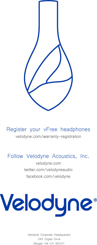 Register your vFree headphonesvelodyne.com/warranty-registrationFollow Velodyne Acoustics, Inc.velodyne.comtwitter.com/velodyneaudiofacebook.com/velodyneVelodyne Corporate Headquarters345 Digital DriveMorgan Hill CA 95037