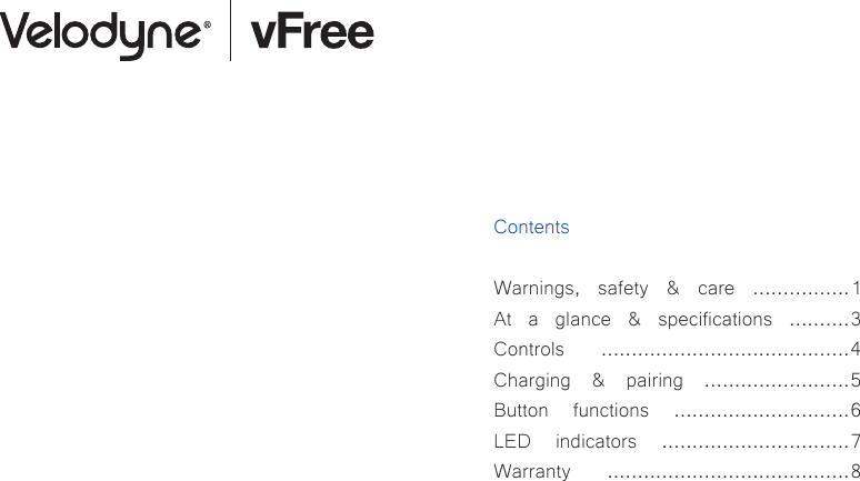 ContentsWarnings, safety &amp; care ................1At a glance &amp; specifications ..........3Controls .........................................4Charging &amp; pairing ........................5Button functions .............................6LED indicators ...............................7Warranty ........................................8