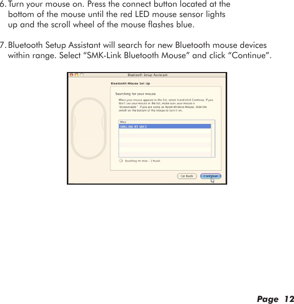 Page  126. Turn your mouse on. Press the connect button located at the bottom of the mouse until the red LED mouse sensor lights up and the scroll wheel of the mouse ashes blue.7. Bluetooth Setup Assistant will search for new Bluetooth mouse devices within range. Select “SMK-Link Bluetooth Mouse” and click “Continue”.