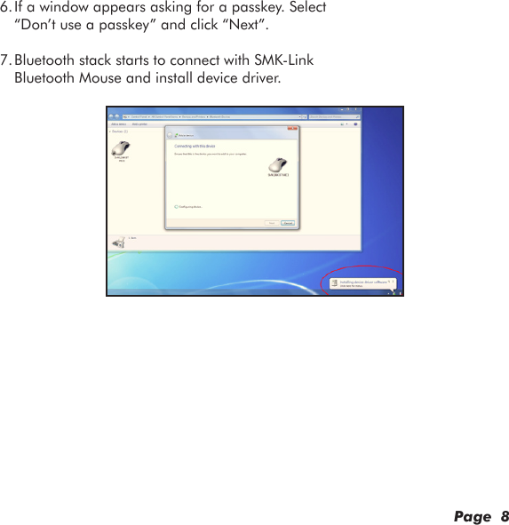 6. If a window appears asking for a passkey. Select “Don’t use a passkey” and click “Next”.7. Bluetooth stack starts to connect with SMK-Link Bluetooth Mouse and install device driver.Page  8