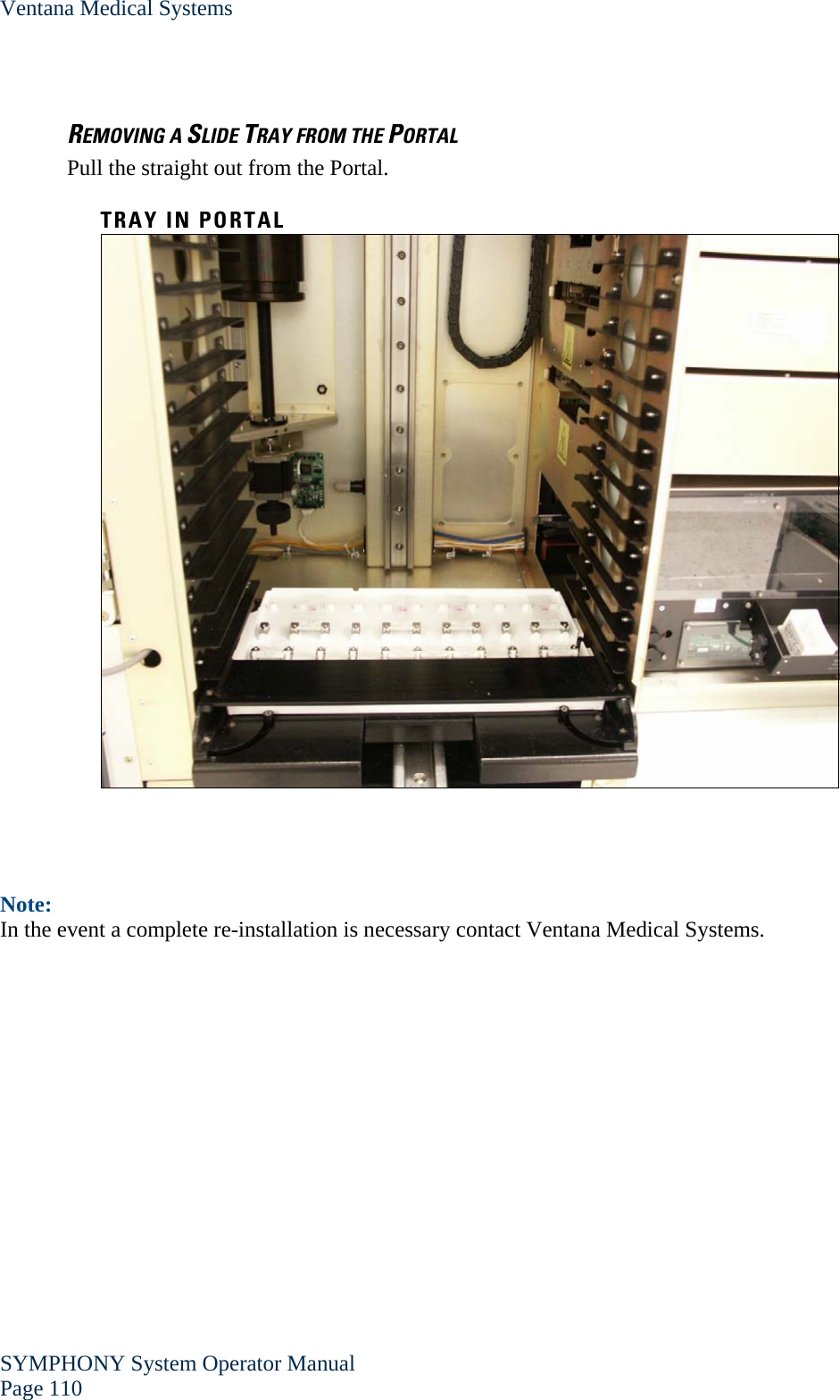Ventana Medical Systems SYMPHONY System Operator Manual Page 110    REMOVING A SLIDE TRAY FROM THE PORTAL Pull the straight out from the Portal.  TRAY IN PORTAL     Note: In the event a complete re-installation is necessary contact Ventana Medical Systems. 
