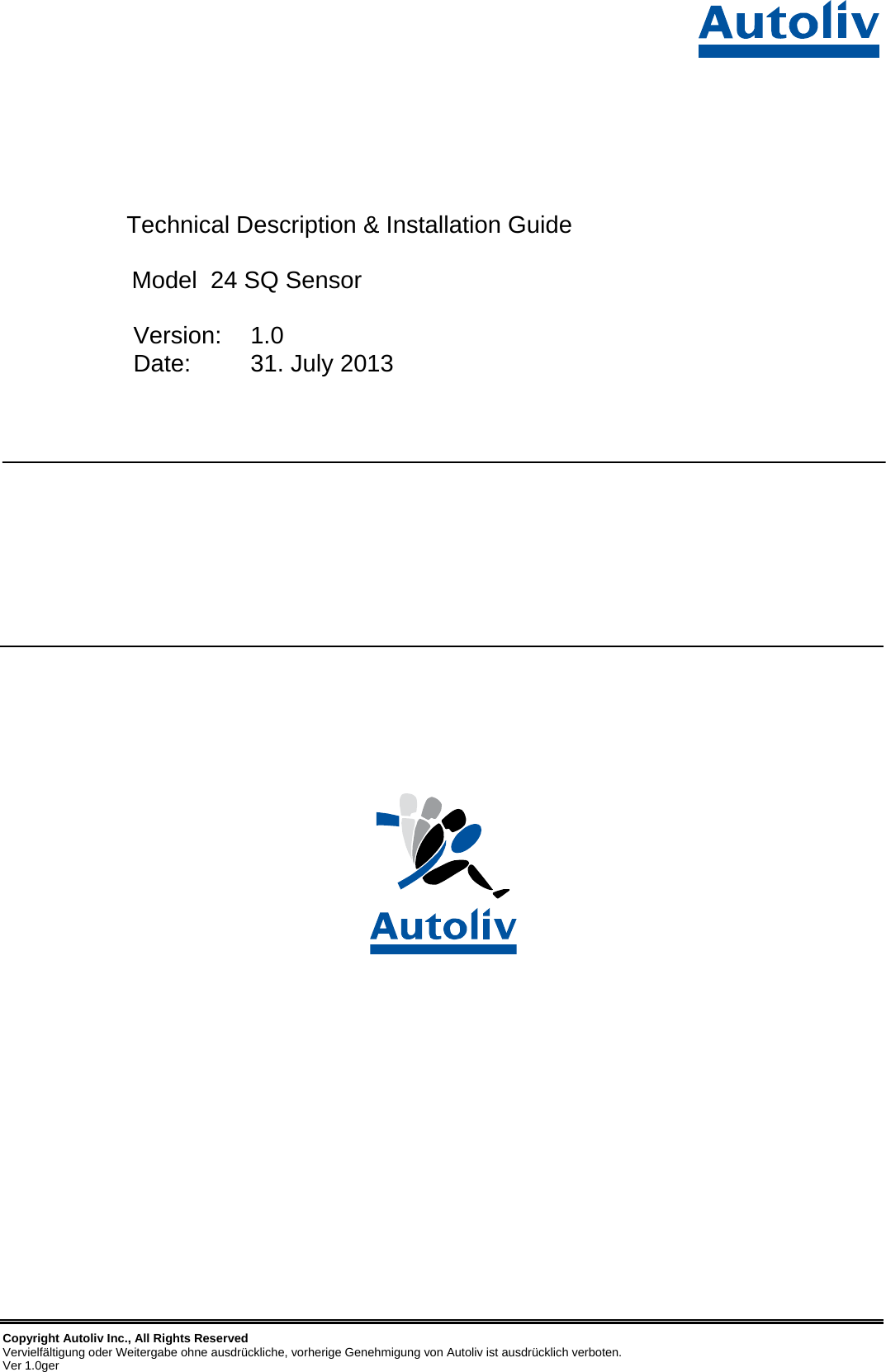     Copyright Autoliv Inc., All Rights Reserved Vervielfältigung oder Weitergabe ohne ausdrückliche, vorherige Genehmigung von Autoliv ist ausdrücklich verboten.  Ver 1.0ger           Technical Description &amp; Installation Guide                     Model  24 SQ Sensor     Version:  1.0      Date:  31. July 2013                               