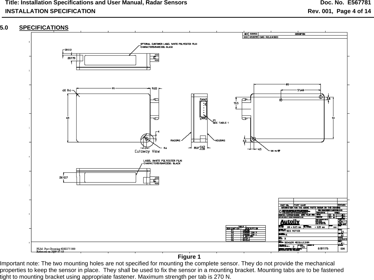 Title: Installation Specifications and User Manual, Radar Sensors  Doc. No.  E567781 INSTALLATION SPECIFICATION  Rev. 001,  Page 4 of 14   5.0 SPECIFICATIONS  Figure 1 Important note: The two mounting holes are not specified for mounting the complete sensor. They do not provide the mechanical properties to keep the sensor in place.  They shall be used to fix the sensor in a mounting bracket. Mounting tabs are to be fastened tight to mounting bracket using appropriate fastener. Maximum strength per tab is 270 N.  