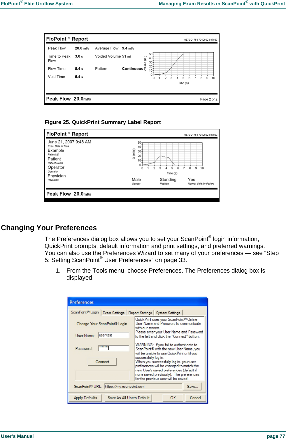 FloPoint&reg; Elite Uroflow System    Managing Exam Results in ScanPoint&reg; with QuickPrint User&rsquo;s Manual    page 77   Figure 25. QuickPrint Summary Label Report   Changing Your Preferences The Preferences dialog box allows you to set your ScanPoint&reg; login information, QuickPrint prompts, default information and print settings, and preferred warnings. You can also use the Preferences Wizard to set many of your preferences &mdash; see &ldquo;Step 5: Setting ScanPoint&reg; User Preferences&rdquo; on page 33. 1.  From the Tools menu, choose Preferences. The Preferences dialog box is displayed.   