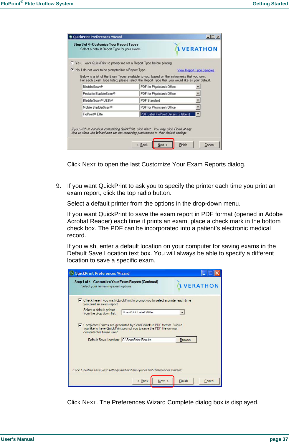FloPoint&reg; Elite Uroflow System    Getting Started User&rsquo;s Manual    page 37   Click NEXT to open the last Customize Your Exam Reports dialog.  9.  If you want QuickPrint to ask you to specify the printer each time you print an exam report, click the top radio button. Select a default printer from the options in the drop-down menu. If you want QuickPrint to save the exam report in PDF format (opened in Adobe Acrobat Reader) each time it prints an exam, place a check mark in the bottom check box. The PDF can be incorporated into a patient&rsquo;s electronic medical record. If you wish, enter a default location on your computer for saving exams in the Default Save Location text box. You will always be able to specify a different location to save a specific exam.   Click NEXT. The Preferences Wizard Complete dialog box is displayed. 