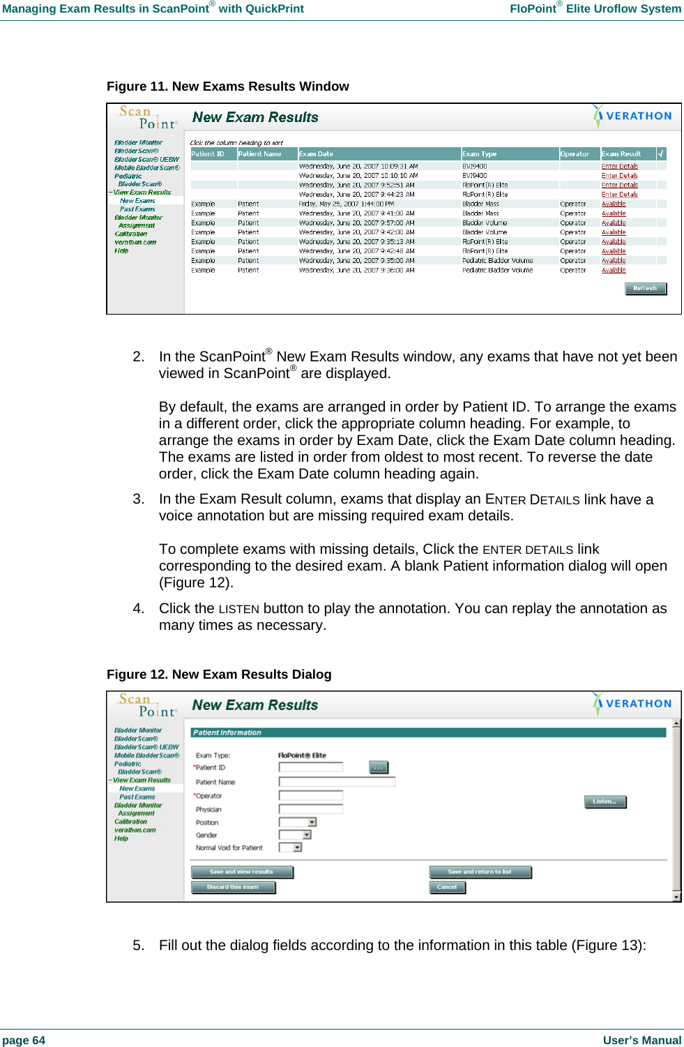 Managing Exam Results in ScanPoint&reg; with QuickPrint    FloPoint&reg; Elite Uroflow System page 64    User&rsquo;s Manual Figure 11. New Exams Results Window   2.  In the ScanPoint&reg; New Exam Results window, any exams that have not yet been viewed in ScanPoint&reg; are displayed.  By default, the exams are arranged in order by Patient ID. To arrange the exams in a different order, click the appropriate column heading. For example, to arrange the exams in order by Exam Date, click the Exam Date column heading. The exams are listed in order from oldest to most recent. To reverse the date order, click the Exam Date column heading again. 3.  In the Exam Result column, exams that display an ENTER DETAILS link have a voice annotation but are missing required exam details.  To complete exams with missing details, Click the ENTER DETAILS link corresponding to the desired exam. A blank Patient information dialog will open (Figure 12). 4. Click the LISTEN button to play the annotation. You can replay the annotation as many times as necessary.  Figure 12. New Exam Results Dialog    5.  Fill out the dialog fields according to the information in this table (Figure 13): 