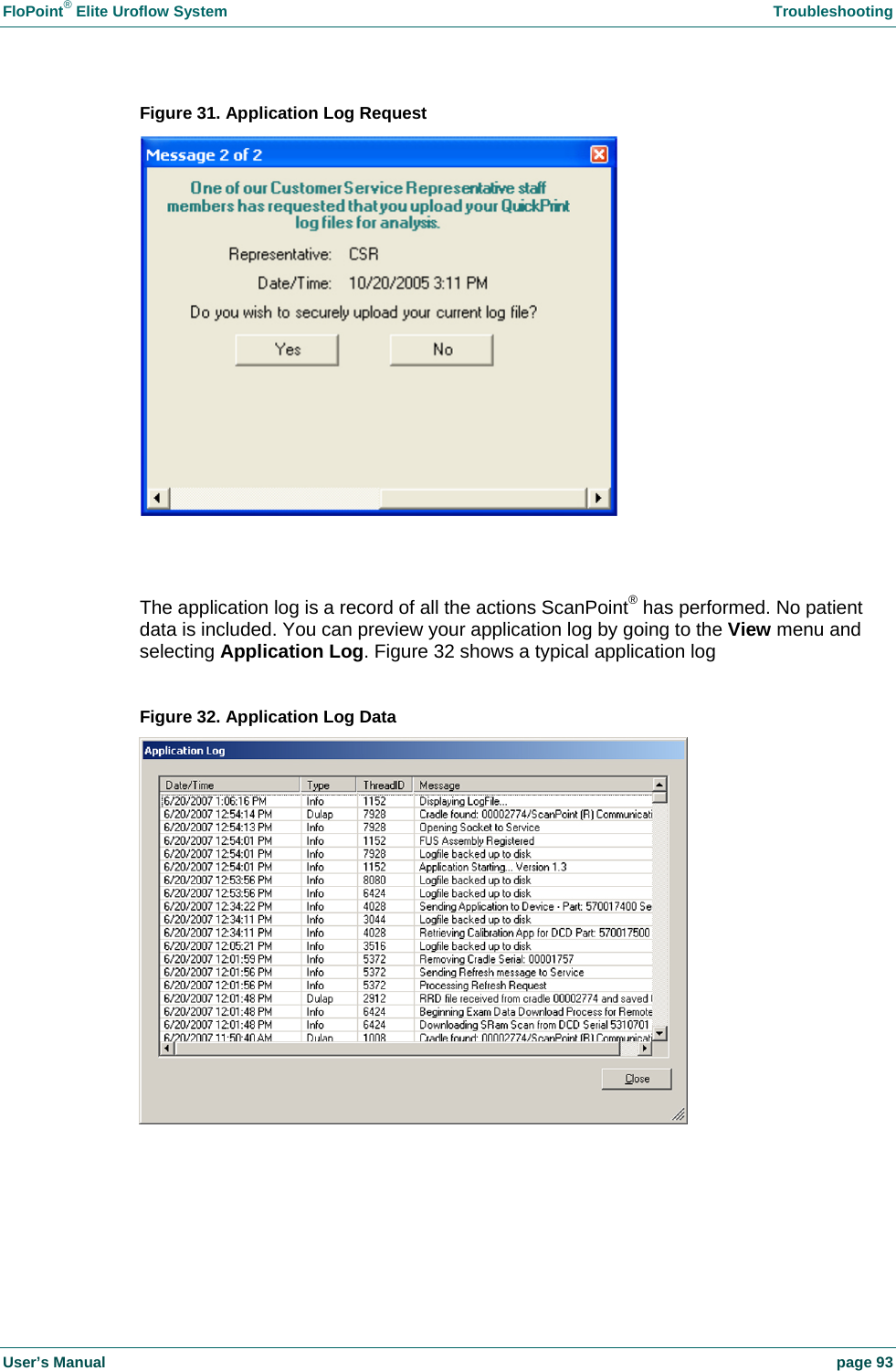 FloPoint&reg; Elite Uroflow System    Troubleshooting User&rsquo;s Manual    page 93 Figure 31. Application Log Request    The application log is a record of all the actions ScanPoint&reg; has performed. No patient data is included. You can preview your application log by going to the View menu and selecting Application Log. Figure 32 shows a typical application log  Figure 32. Application Log Data    