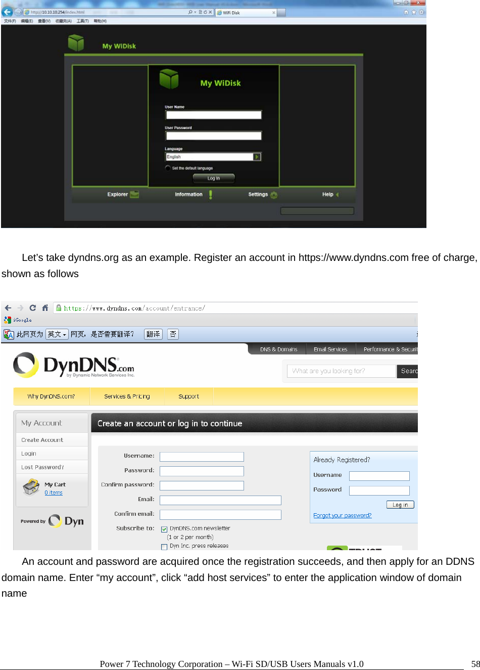 Power 7 Technology Corporation – Wi-Fi SD/USB Users Manuals v1.0  58  Let’s take dyndns.org as an example. Register an account in https://www.dyndns.com free of charge, shown as follows   An account and password are acquired once the registration succeeds, and then apply for an DDNS domain name. Enter “my account”, click “add host services” to enter the application window of domain name 