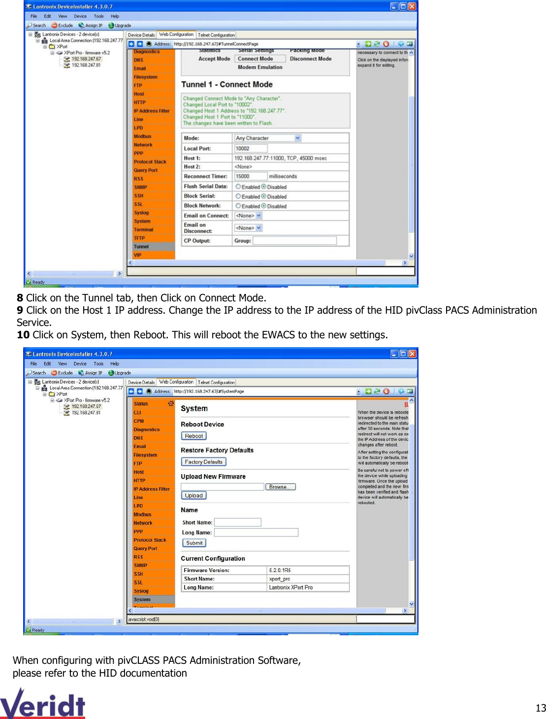  13  When configuring with pivCLASS PACS Administration Software, please refer to the HID documentation 8 Click on the Tunnel tab, then Click on Connect Mode. 9 Click on the Host 1 IP address. Change the IP address to the IP address of the HID pivClass PACS Administration Service. 10 Click on System, then Reboot. This will reboot the EWACS to the new settings. 