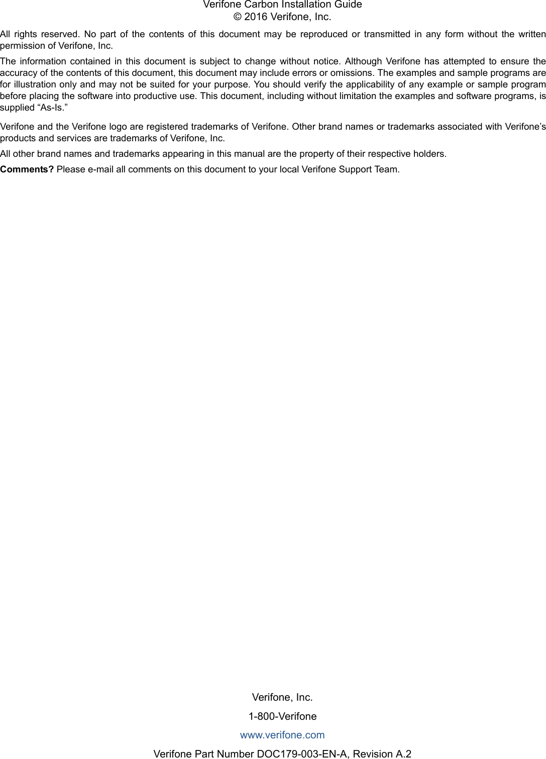 All  rights  reserved.  No  part  of  the  contents  of  this  document  may  be  reproduced  or  transmitted  in  any  form  without  the  writtenpermission of Verifone, Inc.The  information  contained  in  this  document  is  subject  to  change  without  notice.  Although  Verifone  has  attempted  to  ensure  theaccuracy of the contents of this document, this document may include errors or omissions. The examples and sample programs arefor illustration only and may not be suited for your purpose. You should verify the applicability of any example or sample programbefore placing the software into productive use. This document, including without limitation the examples and software programs, issupplied “As-Is.”Verifone, Inc.1-800-Verifonewww.verifone.comVerifone Part Number DOC179-003-EN-A, Revision A.2Verifone Carbon Installation Guide© 2016 Verifone, Inc.Verifone and the Verifone logo are registered trademarks of Verifone. Other brand names or trademarks associated with Verifone’sproducts and services are trademarks of Verifone, Inc. All other brand names and trademarks appearing in this manual are the property of their respective holders. Comments? Please e-mail all comments on this document to your local Verifone Support Team.