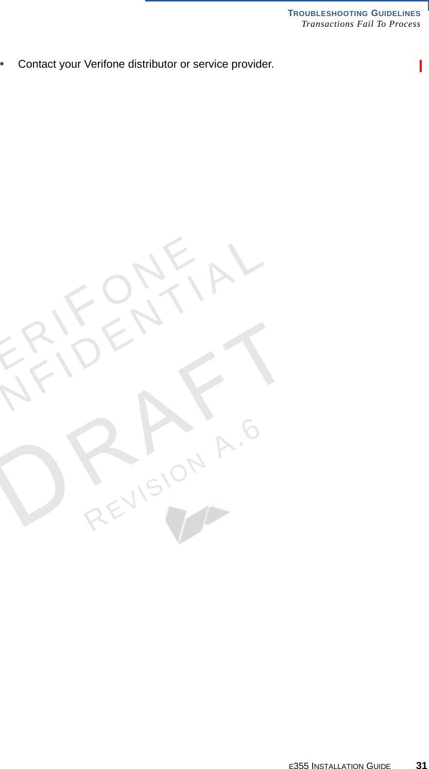 TROUBLESHOOTING GUIDELINES Transactions Fail To ProcessE355 INSTALLATION GUIDE 31VERIFONECONFIDENTIALREVISION A.6 •Contact your Verifone distributor or service provider.