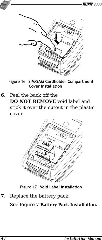   44 Installation Manual  Figure 16  SIM/SAM Cardholder Compartment Cover Installation 6.  Peel the back off the DO NOT REMOVE void label and stick it over the cutout in the plastic cover.   Figure 17  Void Label Installation 7.  Replace the battery pack. See Figure 7 Battery Pack Installation. 