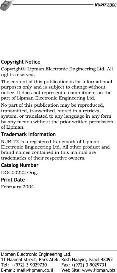   Lipman Electronic Engineering Ltd. 11 Haamal Street, Park Afek, Rosh Haayin, Israel 48092 Tel:  +(972)-3-9029730  Fax: +(972)-3-9029731 E-mail: mail@lipman.co.il  Web Site: www.lipman.biz      Copyright Notice Copyright© Lipman Electronic Engineering Ltd. All rights reserved. The content of this publication is for informational purposes only and is subject to change without notice. It does not represent a commitment on the part of Lipman Electronic Engineering Ltd. No part of this publication may be reproduced, transmitted, transcribed, stored in a retrieval system, or translated to any language in any form by any means without the prior written permission of Lipman. Trademark Information NURIT® is a registered trademark of Lipman Electronic Engineering Ltd. All other product and brand names contained in this manual are trademarks of their respective owners. Catalog Number DOC00222 Orig. Print Date February 2004