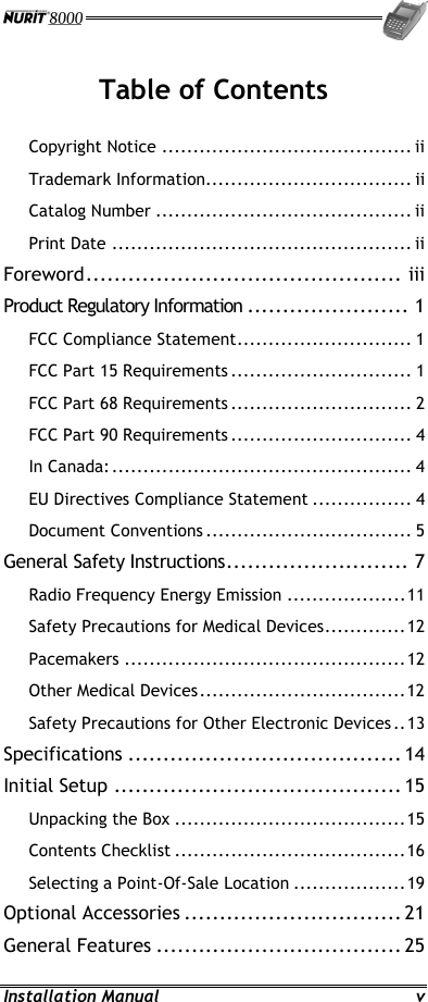  Installation Manual  v Table of Contents Copyright Notice ........................................ ii Trademark Information................................. ii Catalog Number ......................................... ii Print Date ................................................ ii Foreword............................................. iii Product Regulatory Information ....................... 1 FCC Compliance Statement............................ 1 FCC Part 15 Requirements ............................. 1 FCC Part 68 Requirements ............................. 2 FCC Part 90 Requirements ............................. 4 In Canada: ................................................ 4 EU Directives Compliance Statement ................ 4 Document Conventions ................................. 5 General Safety Instructions.......................... 7 Radio Frequency Energy Emission ...................11 Safety Precautions for Medical Devices.............12 Pacemakers .............................................12 Other Medical Devices.................................12 Safety Precautions for Other Electronic Devices ..13 Specifications ....................................... 14 Initial Setup ......................................... 15 Unpacking the Box .....................................15 Contents Checklist .....................................16 Selecting a Point-Of-Sale Location ..................19 Optional Accessories ............................... 21 General Features ................................... 25 