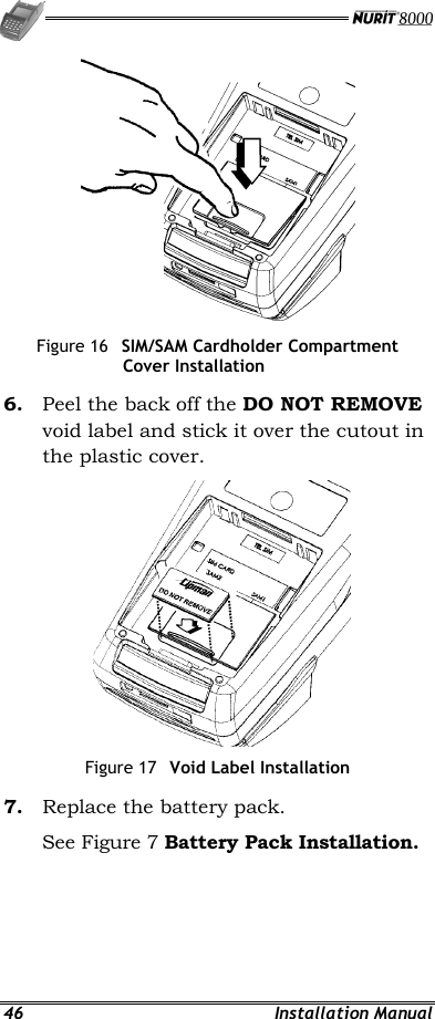   46 Installation Manual  Figure 16  SIM/SAM Cardholder Compartment Cover Installation 6.  Peel the back off the DO NOT REMOVE void label and stick it over the cutout in the plastic cover.   Figure 17  Void Label Installation 7.  Replace the battery pack. See Figure 7 Battery Pack Installation. 