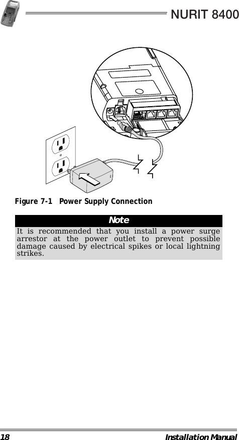 NURIT 840018 Installation Manual                                             Figure 7-1 Power Supply Connection                                                         NoteIt is recommended that you install a power surgearrestor at the power outlet to prevent possibledamage caused by electrical spikes or local lightningstrikes.